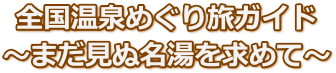 全国温泉めぐり旅ガイド〜まだ見ぬ名湯を求めて〜